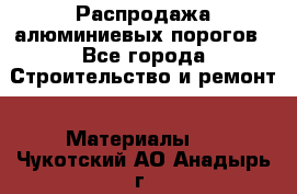 Распродажа алюминиевых порогов - Все города Строительство и ремонт » Материалы   . Чукотский АО,Анадырь г.